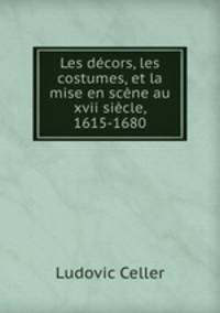 Les decors, les costumes, et la mise en scene au xvii siecle, 1615-1680