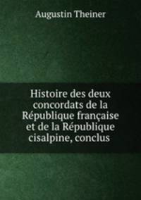 Histoire des deux concordats de la Republique francaise et de la Republique cisalpine, conclus .
