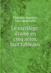 Le sacrilege: drame en cinq actes, huit tableaux