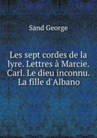 Les sept cordes de la lyre. Lettres a Marcie. Carl. Le dieu inconnu. La fille d