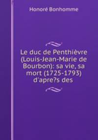 Le duc de Penthievre (Louis-Jean-Marie de Bourbon): sa vie, sa mort (1725-1793) d