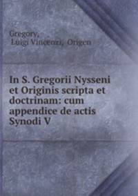 In S. Gregorii Nysseni et Originis scripta et doctrinam: cum appendice de actis Synodi V .