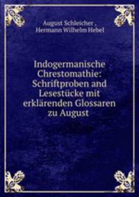 Indogermanische Chrestomathie: Schriftproben and Lesestucke mit erklarenden Glossaren zu August .