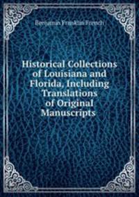 Historical Collections of Louisiana and Florida, Including Translations of Original Manuscripts .