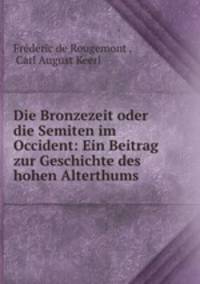 Die Bronzezeit oder die Semiten im Occident: Ein Beitrag zur Geschichte des hohen Alterthums