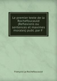 Le premier texte de la Rochefoucauld (Reflexions ou sentences et maximes morales) publ. par F .
