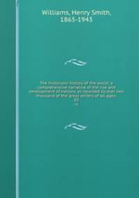 The historians` history of the world; a comprehensive narrative of the rise and development of nations as recorded by over two thousand of the great writers of all ages:. 10
