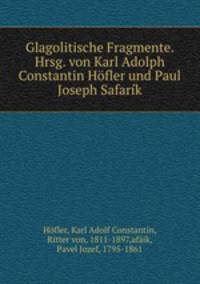 Glagolitische Fragmente. Hrsg. von Karl Adolph Constantin Hofler und Paul Joseph Safarik