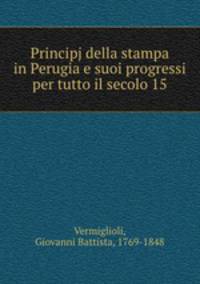 Principj della stampa in Perugia e suoi progressi per tutto il secolo 15