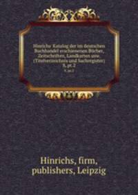 Hinrichs` Katalog der im deutschen Buchhandel erschienenen Bcher, Zeitschriften, Landkarten usw. (Titelverzeichnis und Sachregister). 8, pt.2