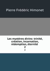 Les mysteres divins: trinite, creation, incarnation, redemption, eternite .