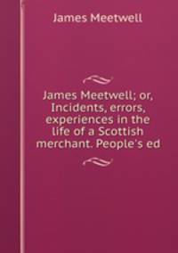 James Meetwell; or, Incidents, errors, & experiences in the life of a Scottish merchant. People