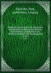 Hinrichs` Katalog der im deutschen Buchhandel erschienenen Bcher, Zeitschriften, Landkarten usw. (Titelverzeichnis und Sachregister). 9, pt.2