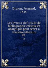 Les livres a clef; tude de bibliographie critique et analytique pour servir a l`histoire littraire. 01