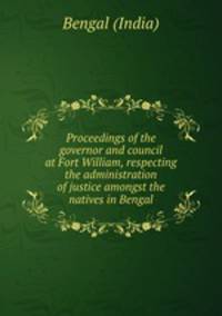 Proceedings of the governor and council at Fort William, respecting the administration of justice amongst the natives in Bengal