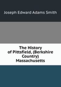 The History of Pittsfield, (Berkshire Country) Massachusetts.