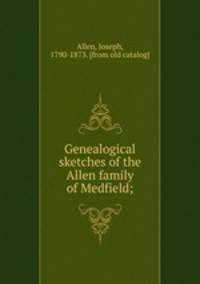 Genealogical sketches of the Allen family of Medfield;