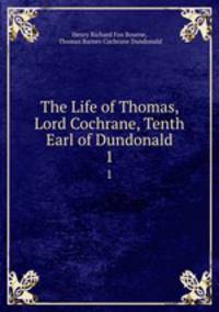 The Life of Thomas, Lord Cochrane, Tenth Earl of Dundonald. 1