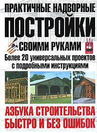 Практичные надворные постройки своими руками. Более 20 универсальных проектов с подробными инструкциями