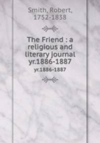 The Friend : a religious and literary journal. yr.1886-1887