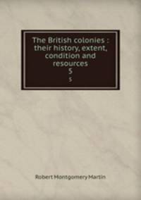 The British colonies : their history, extent, condition and resources. 5
