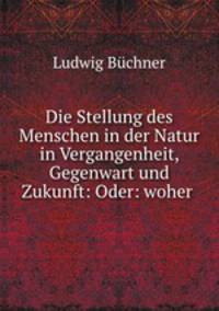 Die Stellung des Menschen in der Natur in Vergangenheit, Gegenwart und Zukunft: Oder: woher .