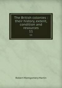 The British colonies : their history, extent, condition and resources. 11