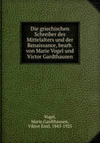 Die griechischen Schreiber des Mittelalters und der Renaissance, bearb. von Marie Vogel und Victor Gardthausen