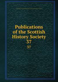 Publications of the Scottish History Society. 37