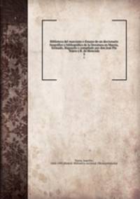 Biblioteca del murciano o Ensayo de un diccionario biografico y bibliografico de la literatura en Murcia, formado, dispuesto y compilado por don Jose Pio Tejera y R. de Moncada