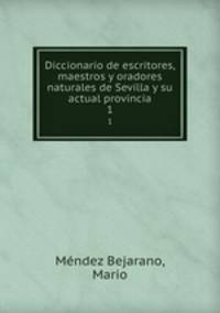 Diccionario de escritores, maestros y oradores naturales de Sevilla y su actual provincia. 1