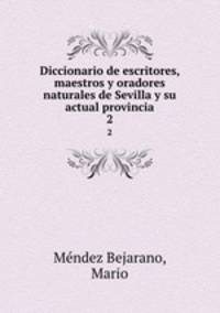 Diccionario de escritores, maestros y oradores naturales de Sevilla y su actual provincia. 2