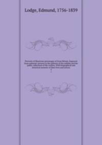 Portraits of illustrious personages of Great Britain. Engraved from authentic pictures in the galleries of the nobility and the public collections of the country. With biographical and historical memoirs of their lives and actions. 2