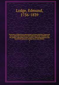 Portraits of illustrious personages of Great Britain. Engraved from authentic pictures in the galleries of the nobility and the public collections of the country. With biographical and historical memoirs of their lives and actions. 6