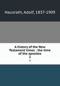 A history of the New Testament times : the time of the apostles. 2