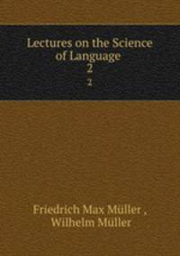 Lectures on the Science of Language .. 2