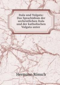 Itala und Vulgata: Das Sprachidiom der urchristlichen Itala und der katholischen Vulgata unter .