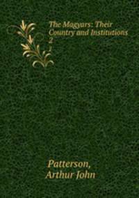 The Magyars: Their Country and Institutions. 2