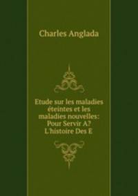 Etude sur les maladies eteintes et les maladies nouvelles: Pour Servir A? L