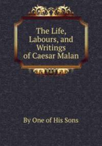 The Life, Labours, and Writings of Caesar Malan