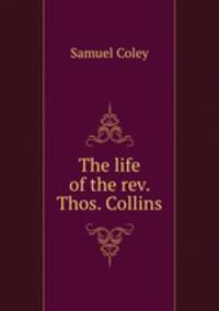 The life of the rev. Thos. Collins