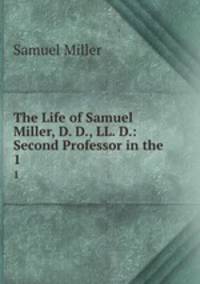The Life of Samuel Miller, D. D., LL. D.: Second Professor in the .. 1