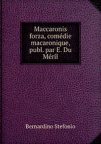 Maccaronis forza, comedie macaronique, publ. par E. Du Meril