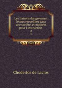Les liaisons dangereuses: lettres recueillies dans une societe, et publiees pour l