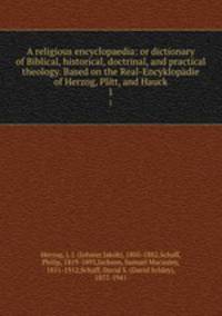 A religious encyclopaedia: or dictionary of Biblical, historical, doctrinal, and practical theology. Based on the Real-Encyklopdie of Herzog, Plitt, and Hauck. 1