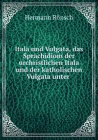 Itala und Vulgata, das Sprachidiom der urchristlichen Itala und der katholischen Vulgata unter .
