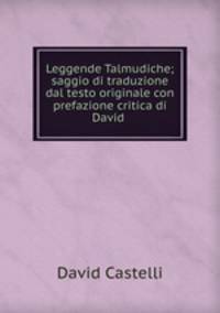 Leggende Talmudiche; saggio di traduzione dal testo originale con prefazione critica di David .