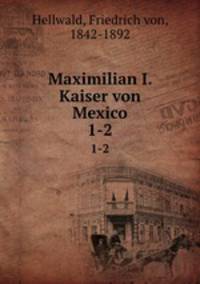 Maximilian I. Kaiser von Mexico. 1-2