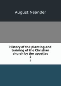 History of the planting and training of the Christian church by the apostles. 2