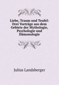Liebe, Traum und Teufel: Drei Vortrage aus dem Gebiete der Mythologie, Psychologie und Damonologie